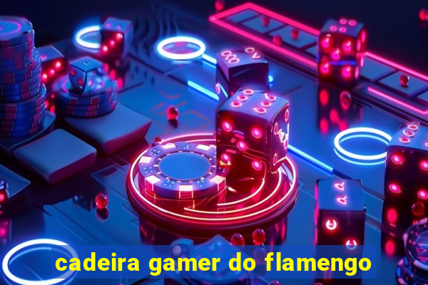 cadeira gamer do flamengo